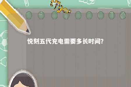 悦刻五代充电需要多长时间？ 